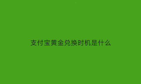 支付宝黄金兑换时机是什么