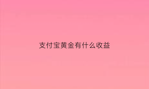 支付宝黄金有什么收益