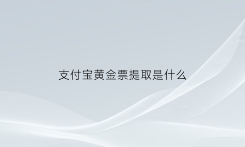 支付宝黄金票提取是什么