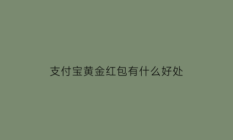 支付宝黄金红包有什么好处