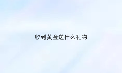 收到黄金送什么礼物(收到黄金项链的句子)