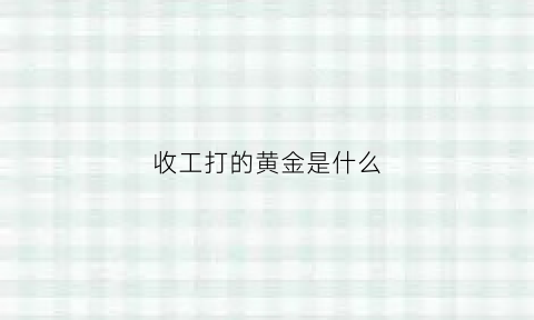 收工打的黄金是什么