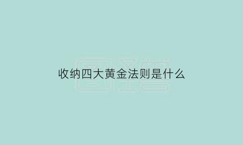 收纳四大黄金法则是什么(收纳四大黄金法则是什么意思)