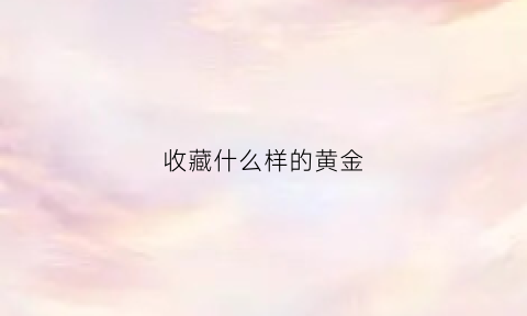 收藏什么样的黄金