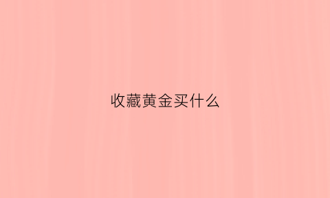 收藏黄金买什么