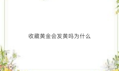 收藏黄金会发黄吗为什么