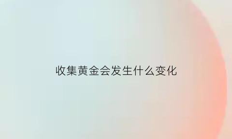 收集黄金会发生什么变化(收集有关黄金比的信息)