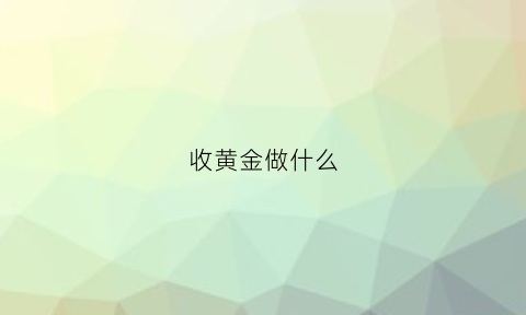 收黄金做什么