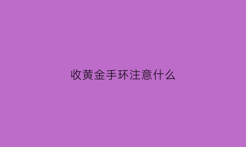 收黄金手环注意什么