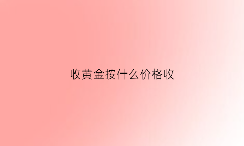 收黄金按什么价格收