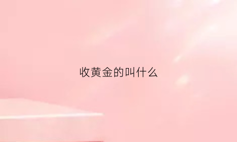 收黄金的叫什么(收黄金的叫什么名字)