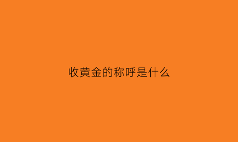 收黄金的称呼是什么