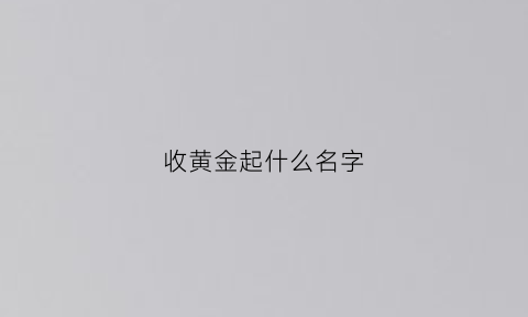 收黄金起什么名字(收黄金起什么名字好听)