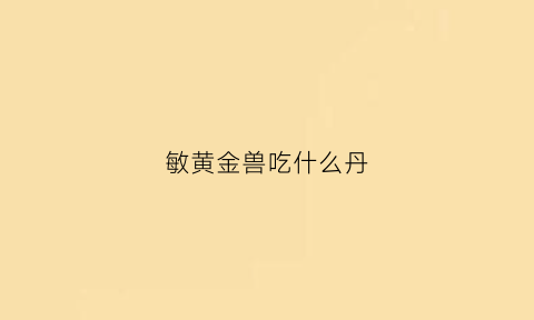 敏黄金兽吃什么丹(大话西游手游黄金兽敏攻怎么加点)