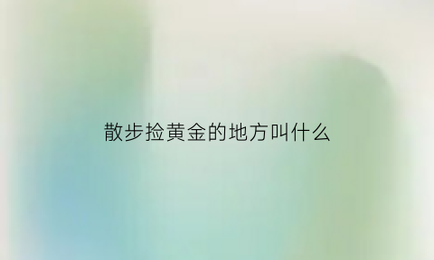 散步捡黄金的地方叫什么