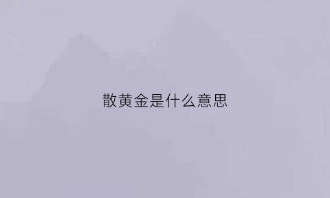 散黄金是什么意思(散黄金米的功效与作用)