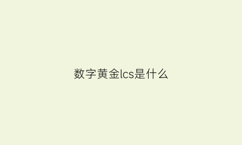 数字黄金lcs是什么(数字黄金gng)