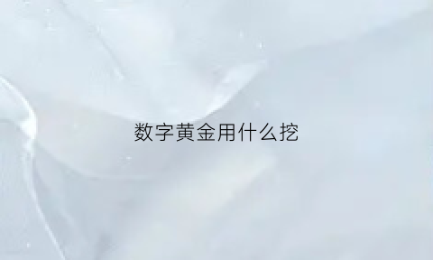 数字黄金用什么挖(数字黄金newg)