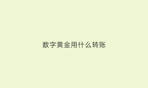 数字黄金用什么转账(数字黄金是什么意思啊)