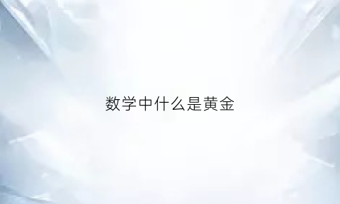 数学中什么是黄金(数学中什么是黄金集合)