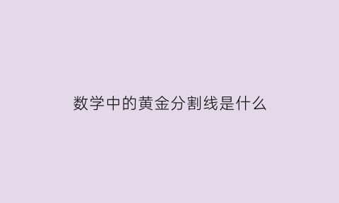 数学中的黄金分割线是什么(黄金分割线初中数学)