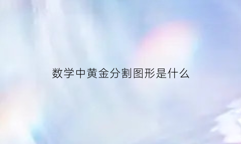 数学中黄金分割图形是什么(数学中的黄金分割点是什么)