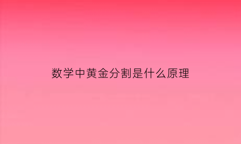 数学中黄金分割是什么原理(数学黄金分割计算方法方式)