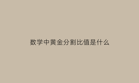 数学中黄金分割比值是什么