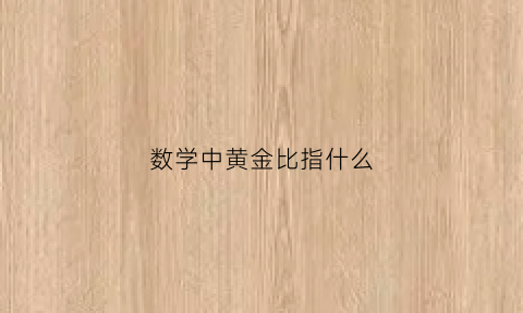 数学中黄金比指什么(数学黄金比是什么)