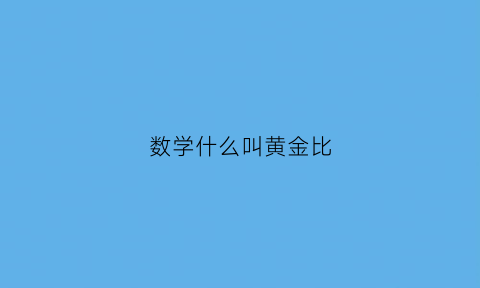 数学什么叫黄金比(数学黄金比例的比值是多少)