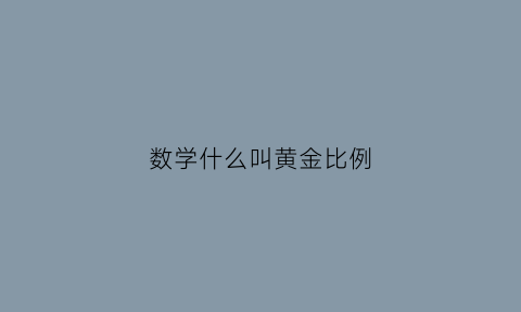 数学什么叫黄金比例(数学中黄金比例的概念含义)