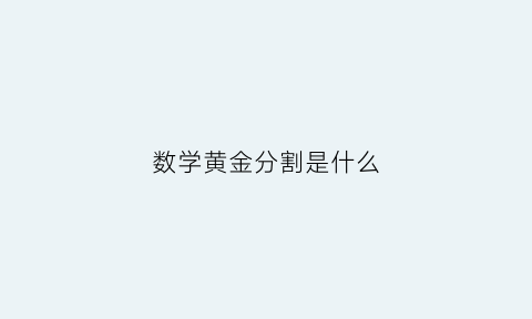 数学黄金分割是什么(数学黄金分割是什么公式)