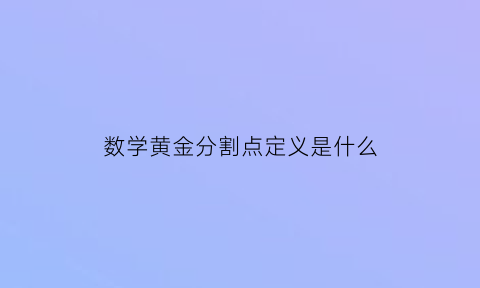 数学黄金分割点定义是什么(黄金分割点初中数学)