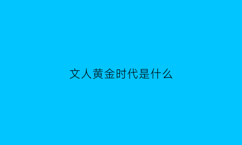 文人黄金时代是什么(文学黄金时代的起止时间)