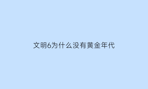 文明6为什么没有黄金年代