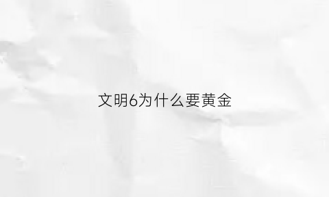 文明6为什么要黄金(文明6为什么要抢金字塔)