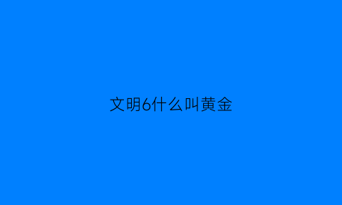 文明6什么叫黄金(文明6黄金6城还有效吗)