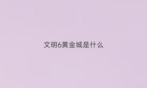 文明6黄金城是什么