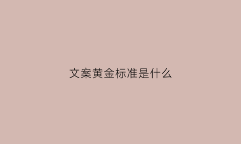 文案黄金标准是什么(黄金的文案怎么写)