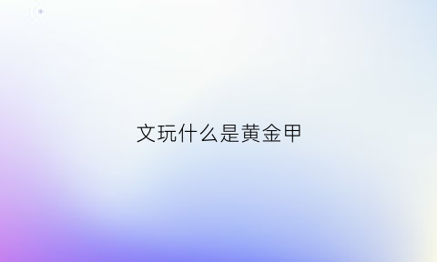 文玩什么是黄金甲(黄金甲文玩核桃)