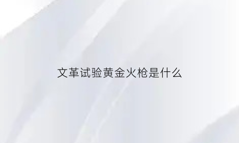 文革试验黄金火枪是什么