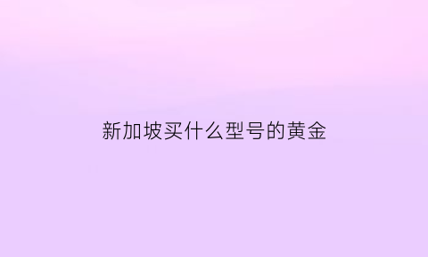 新加坡买什么型号的黄金