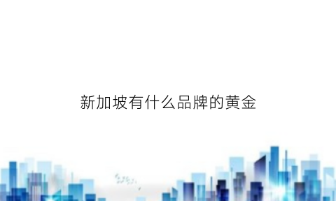 新加坡有什么品牌的黄金