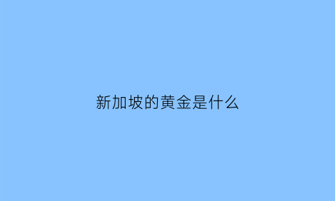 新加坡的黄金是什么