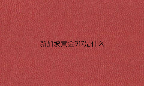 新加坡黄金917是什么