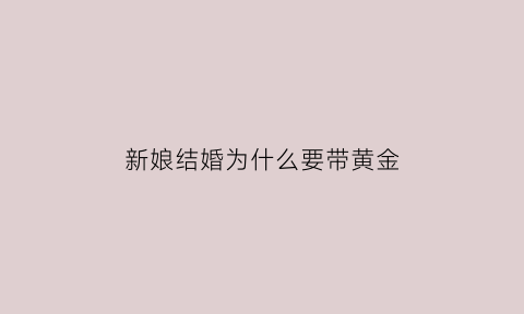 新娘结婚为什么要带黄金(新娘结婚为什么要带黄金手镯)