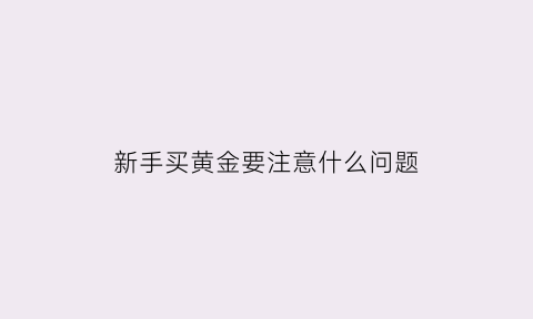 新手买黄金要注意什么问题