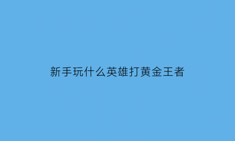 新手玩什么英雄打黄金王者