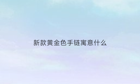 新款黄金色手链寓意什么