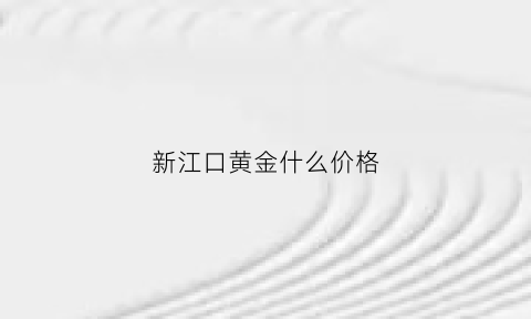 新江口黄金什么价格